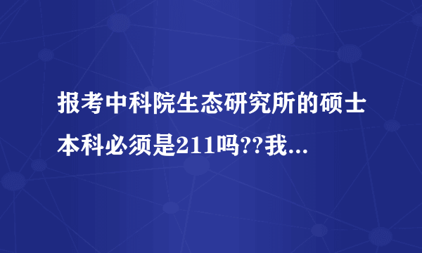 报考中科院生态研究所的硕士本科必须是211吗??我专业是环境工程，哪个专业好考一点呢？？求指教