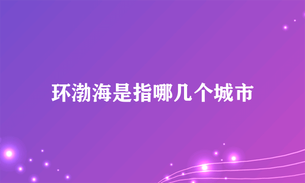 环渤海是指哪几个城市