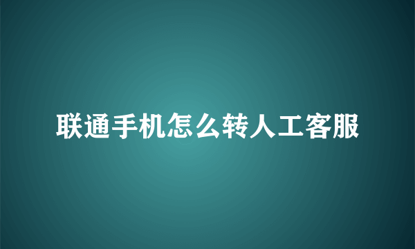 联通手机怎么转人工客服