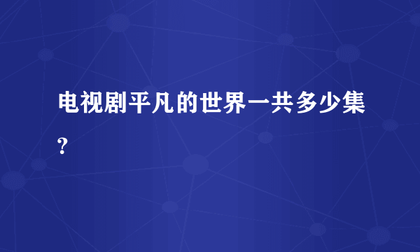 电视剧平凡的世界一共多少集？