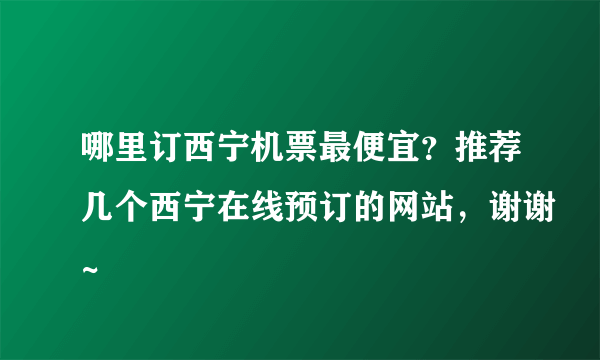 哪里订西宁机票最便宜？推荐几个西宁在线预订的网站，谢谢~