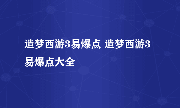 造梦西游3易爆点 造梦西游3易爆点大全