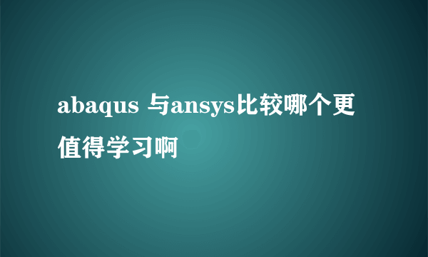 abaqus 与ansys比较哪个更值得学习啊