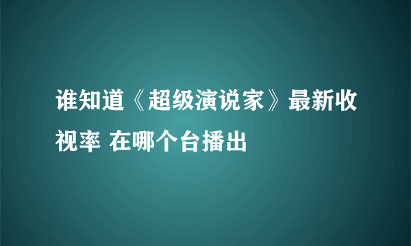 谁知道《超级演说家》最新收视率 在哪个台播出