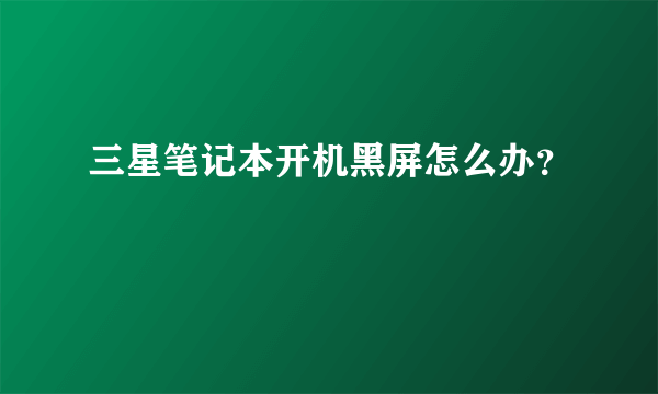 三星笔记本开机黑屏怎么办？