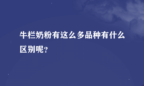 牛栏奶粉有这么多品种有什么区别呢？