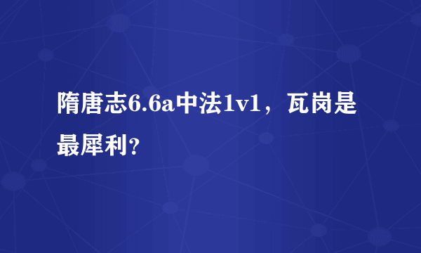 隋唐志6.6a中法1v1，瓦岗是最犀利？