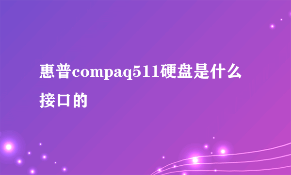 惠普compaq511硬盘是什么接口的