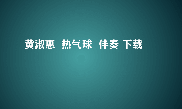 黄淑惠  热气球  伴奏 下载