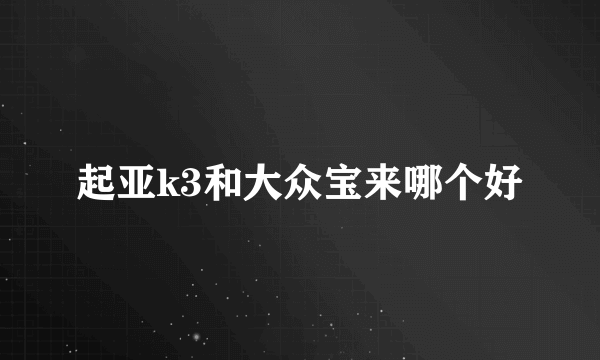 起亚k3和大众宝来哪个好