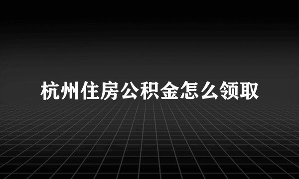 杭州住房公积金怎么领取