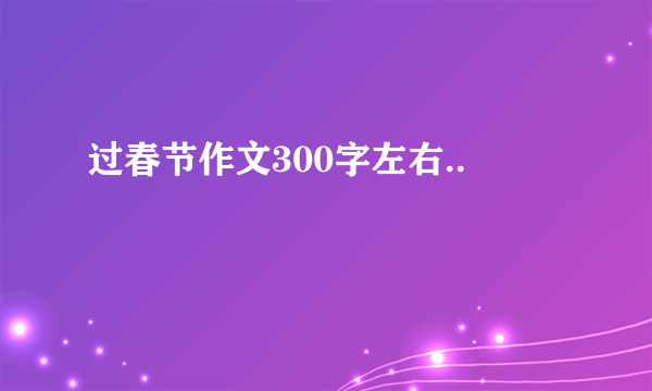 过春节作文300字左右..