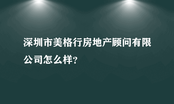 深圳市美格行房地产顾问有限公司怎么样？