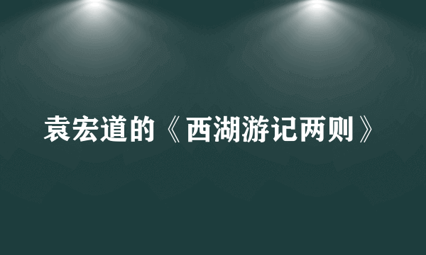 袁宏道的《西湖游记两则》