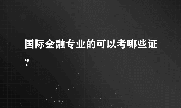 国际金融专业的可以考哪些证？