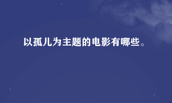 以孤儿为主题的电影有哪些。