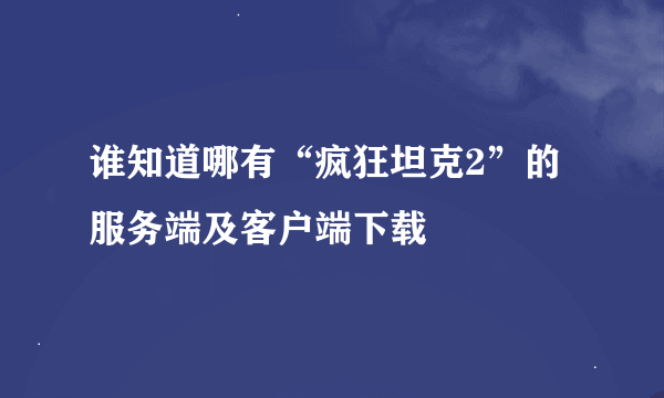 谁知道哪有“疯狂坦克2”的服务端及客户端下载