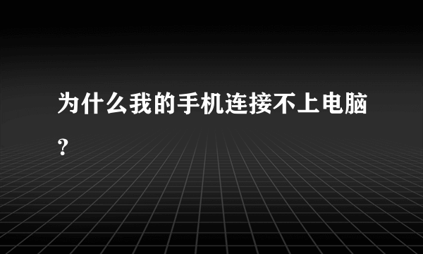 为什么我的手机连接不上电脑？