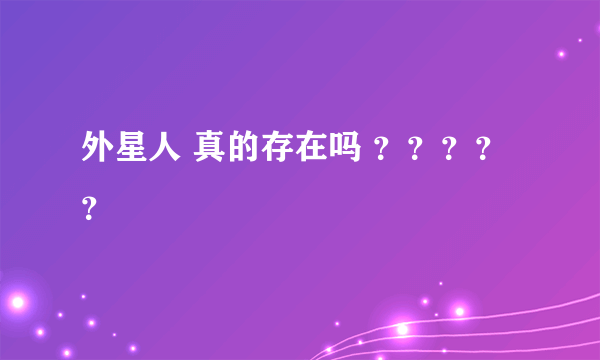 外星人 真的存在吗 ？？？？？