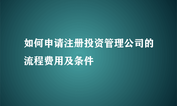 如何申请注册投资管理公司的流程费用及条件