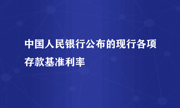 中国人民银行公布的现行各项存款基准利率