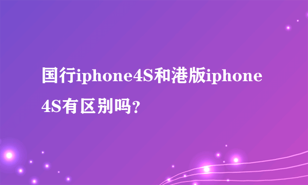 国行iphone4S和港版iphone4S有区别吗？