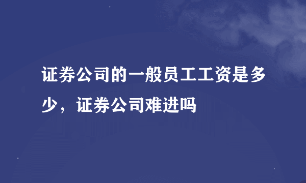 证券公司的一般员工工资是多少，证券公司难进吗