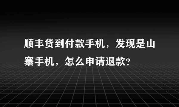 顺丰货到付款手机，发现是山寨手机，怎么申请退款？