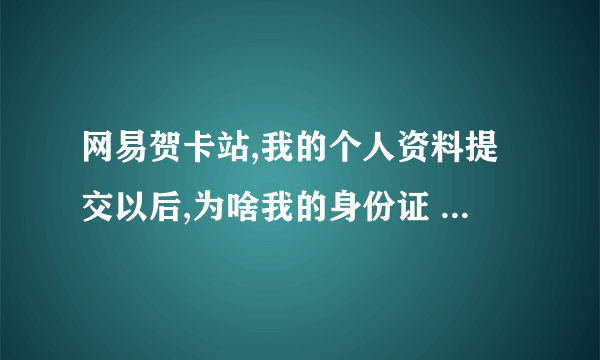 网易贺卡站,我的个人资料提交以后,为啥我的身份证 下面又出现了一个别人的身份证号码呢?