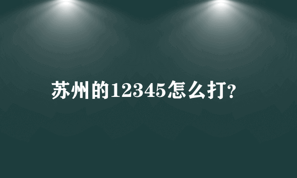 苏州的12345怎么打？