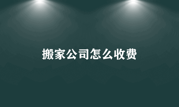 搬家公司怎么收费