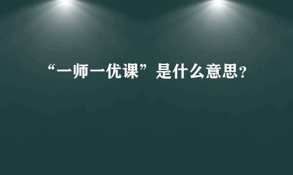 “一师一优课”是什么意思？