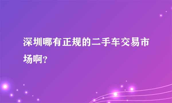 深圳哪有正规的二手车交易市场啊？