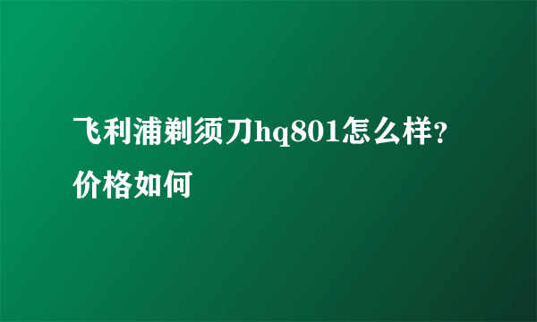 飞利浦剃须刀hq801怎么样？价格如何