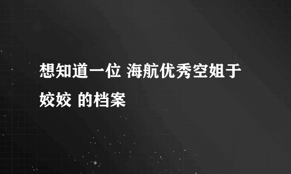 想知道一位 海航优秀空姐于姣姣 的档案