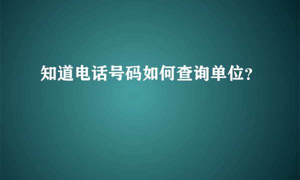 知道电话号码如何查询单位？