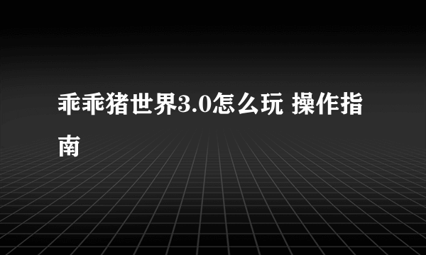 乖乖猪世界3.0怎么玩 操作指南