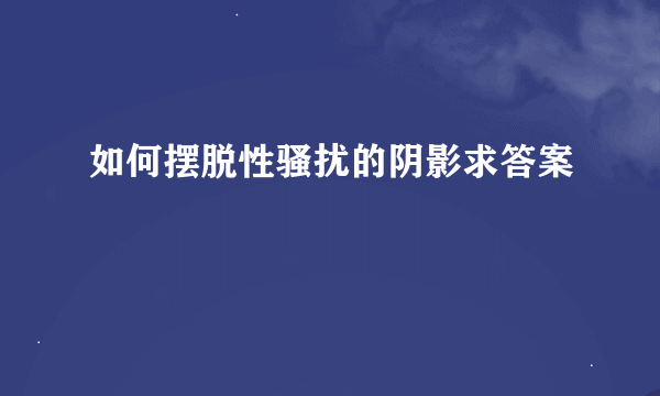 如何摆脱性骚扰的阴影求答案