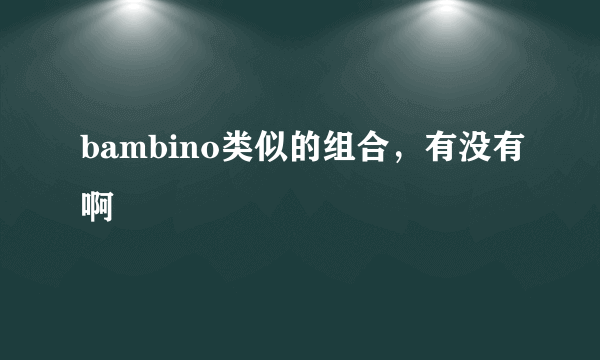 bambino类似的组合，有没有啊