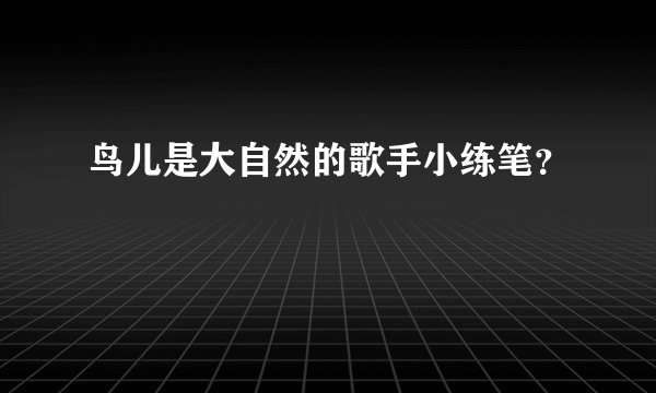 鸟儿是大自然的歌手小练笔？