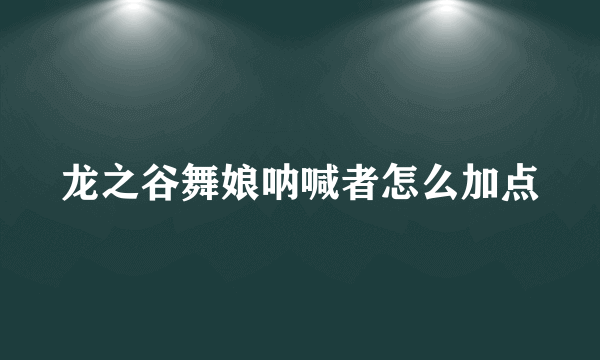 龙之谷舞娘呐喊者怎么加点