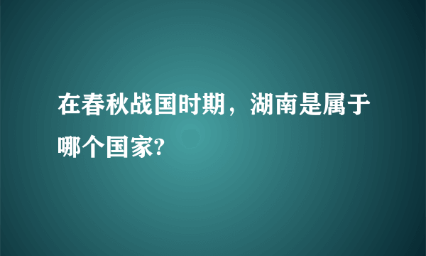 在春秋战国时期，湖南是属于哪个国家?