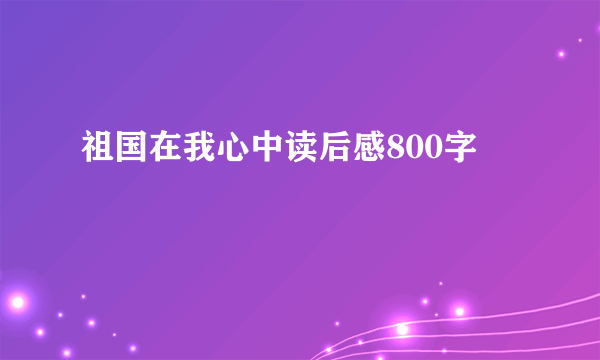 祖国在我心中读后感800字