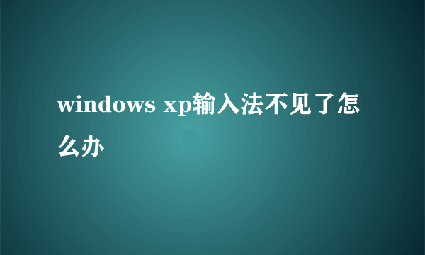 windows xp输入法不见了怎么办