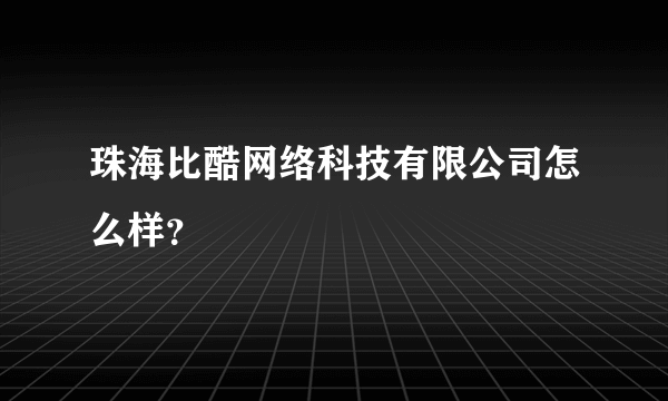 珠海比酷网络科技有限公司怎么样？