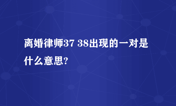 离婚律师37 38出现的一对是什么意思?