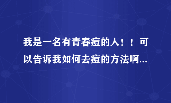 我是一名有青春痘的人！！可以告诉我如何去痘的方法啊？我的QQ：295637348