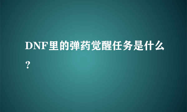 DNF里的弹药觉醒任务是什么？