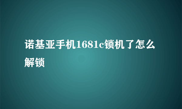 诺基亚手机1681c锁机了怎么解锁