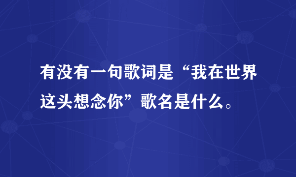 有没有一句歌词是“我在世界这头想念你”歌名是什么。